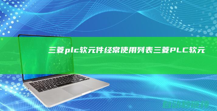 三菱plc软元件经常使用列表|三菱PLC软元件的选购与改换步骤 (三菱plc编程软件)